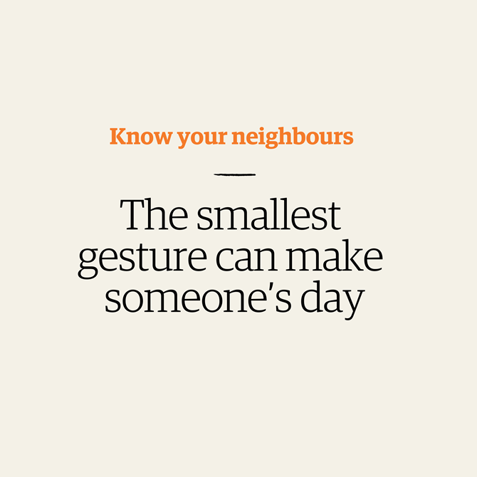 Text: Know your neighbours - The smallest gesture can make someone's day.