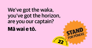 Elections collateral that reads 'We've got the waka, you've got the horizon, are you our captain? Mā wai e tō'.